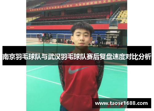 南京羽毛球队与武汉羽毛球队赛后复盘速度对比分析