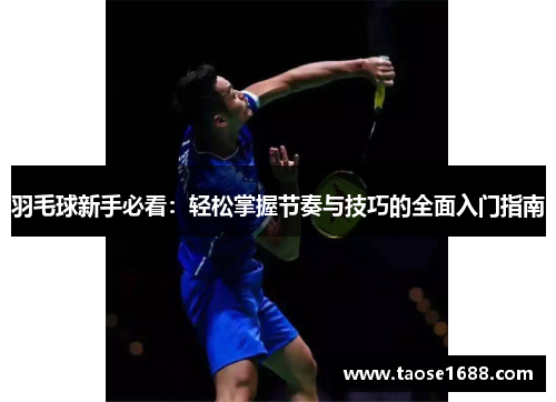 羽毛球新手必看：轻松掌握节奏与技巧的全面入门指南