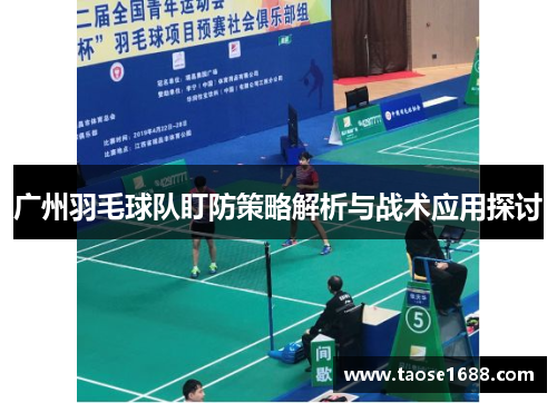 广州羽毛球队盯防策略解析与战术应用探讨