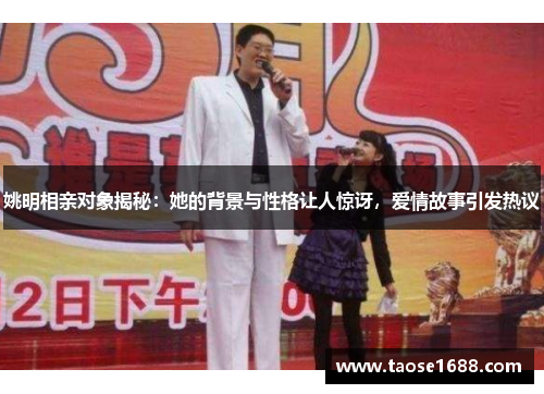 姚明相亲对象揭秘：她的背景与性格让人惊讶，爱情故事引发热议