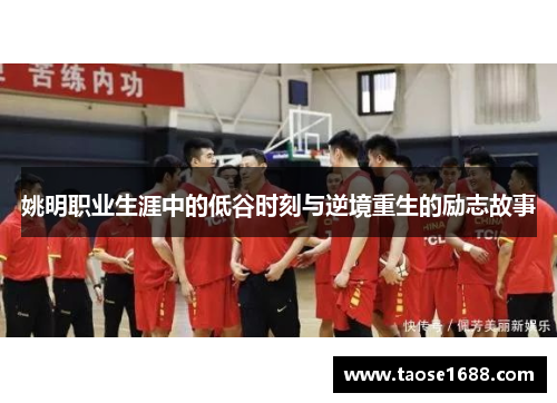 姚明职业生涯中的低谷时刻与逆境重生的励志故事