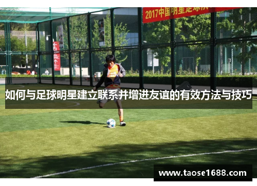 如何与足球明星建立联系并增进友谊的有效方法与技巧