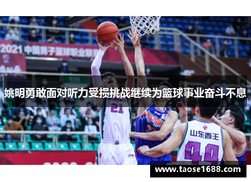 姚明勇敢面对听力受损挑战继续为篮球事业奋斗不息