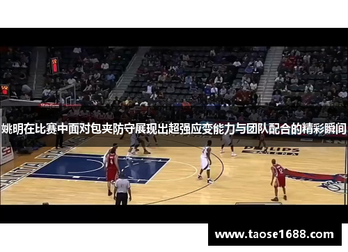 姚明在比赛中面对包夹防守展现出超强应变能力与团队配合的精彩瞬间