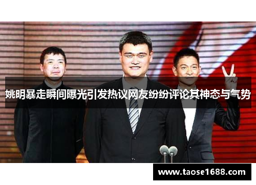 姚明暴走瞬间曝光引发热议网友纷纷评论其神态与气势