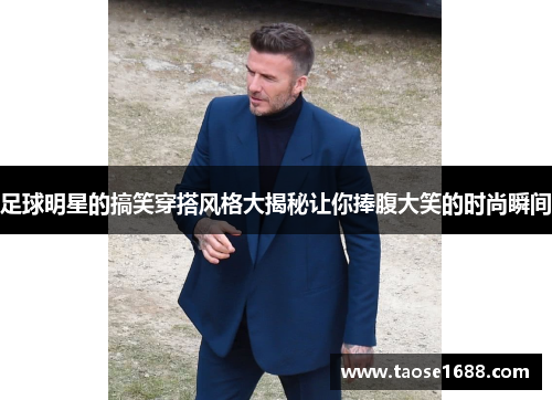 足球明星的搞笑穿搭风格大揭秘让你捧腹大笑的时尚瞬间