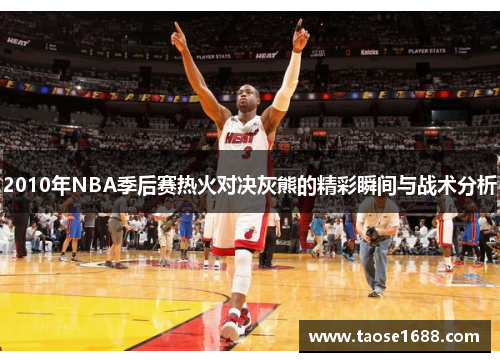 2010年NBA季后赛热火对决灰熊的精彩瞬间与战术分析