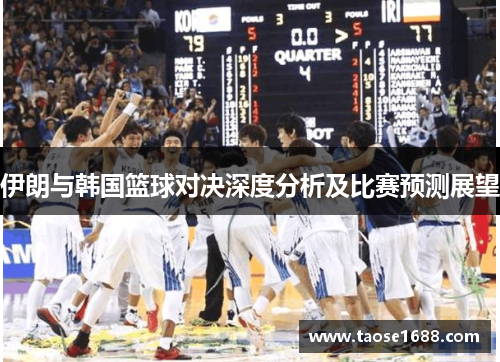 伊朗与韩国篮球对决深度分析及比赛预测展望
