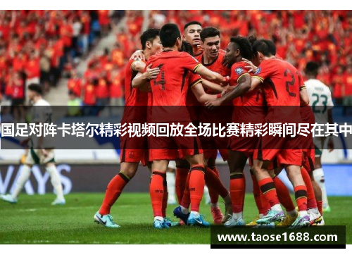 国足对阵卡塔尔精彩视频回放全场比赛精彩瞬间尽在其中