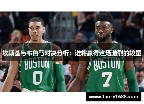 埃斯基与布鲁马对决分析：谁将赢得这场激烈的较量