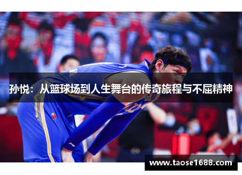 孙悦：从篮球场到人生舞台的传奇旅程与不屈精神