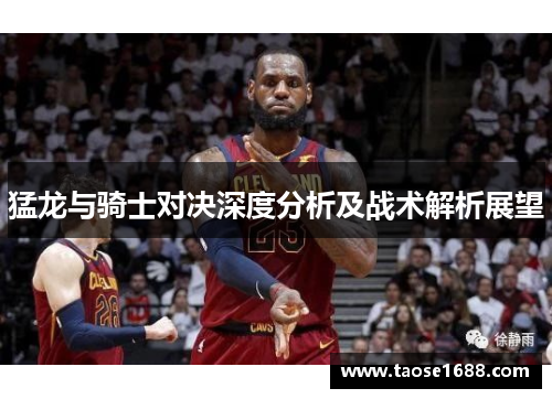 猛龙与骑士对决深度分析及战术解析展望