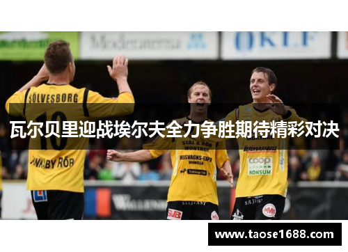瓦尔贝里迎战埃尔夫全力争胜期待精彩对决