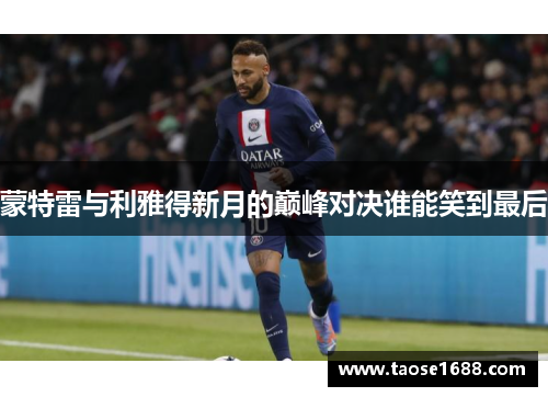 蒙特雷与利雅得新月的巅峰对决谁能笑到最后