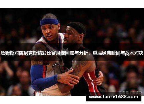 詹姆斯对阵尼克斯精彩比赛录像回顾与分析，重温经典瞬间与战术对决